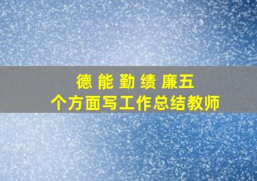 德 能 勤 绩 廉五个方面写工作总结教师